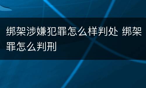 绑架涉嫌犯罪怎么样判处 绑架罪怎么判刑
