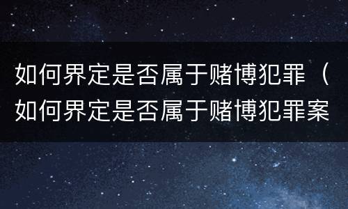 如何界定是否属于赌博犯罪（如何界定是否属于赌博犯罪案件）