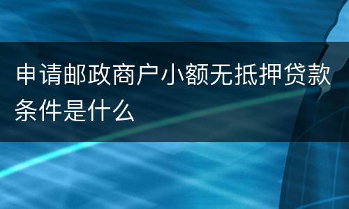 申请邮政商户小额无抵押贷款条件是什么
