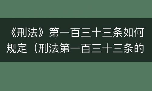 《刑法》第一百三十三条如何规定（刑法第一百三十三条的规定）