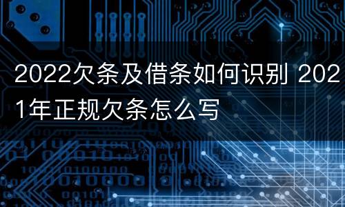 2022欠条及借条如何识别 2021年正规欠条怎么写