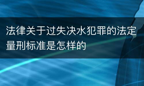 法律关于过失决水犯罪的法定量刑标准是怎样的