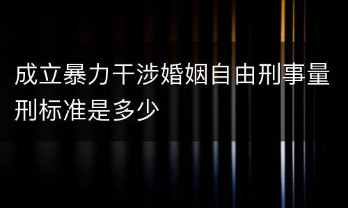 成立暴力干涉婚姻自由刑事量刑标准是多少