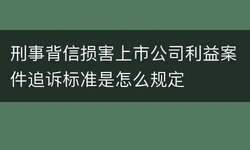 刑事背信损害上市公司利益案件追诉标准是怎么规定