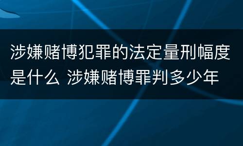 涉嫌赌博犯罪的法定量刑幅度是什么 涉嫌赌博罪判多少年