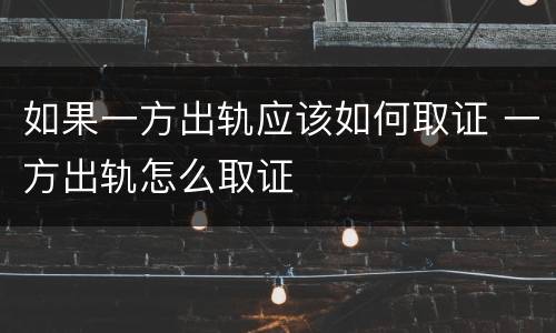 如果一方出轨应该如何取证 一方出轨怎么取证