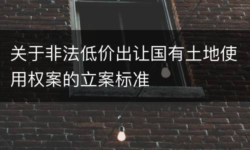 关于非法低价出让国有土地使用权案的立案标准