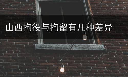 山西拘役与拘留有几种差异