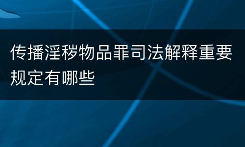 传播淫秽物品罪司法解释重要规定有哪些