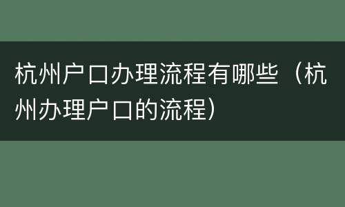 杭州户口办理流程有哪些（杭州办理户口的流程）