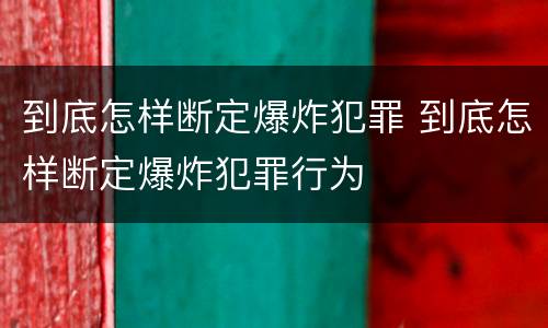 到底怎样断定爆炸犯罪 到底怎样断定爆炸犯罪行为