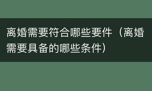 离婚需要符合哪些要件（离婚需要具备的哪些条件）