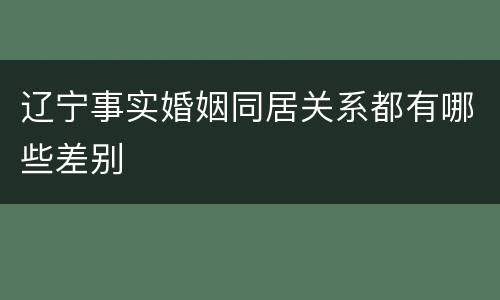 辽宁事实婚姻同居关系都有哪些差别