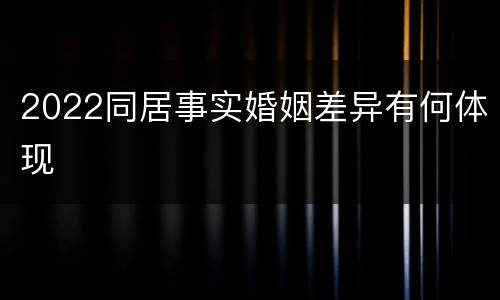 2022同居事实婚姻差异有何体现