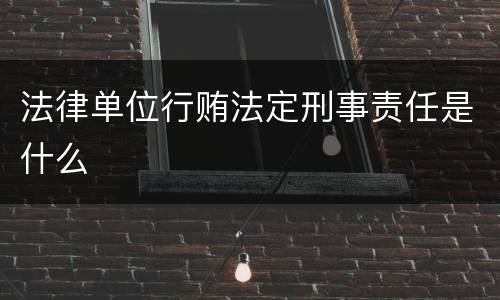 法律单位行贿法定刑事责任是什么