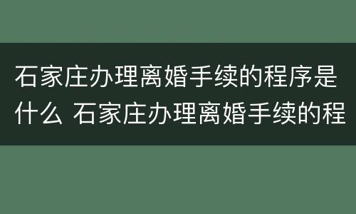 石家庄办理离婚手续的程序是什么 石家庄办理离婚手续的程序是什么样的