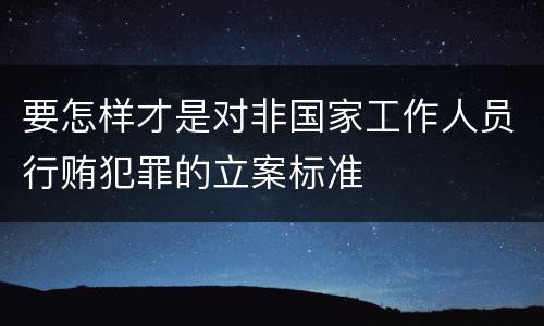 要怎样才是对非国家工作人员行贿犯罪的立案标准