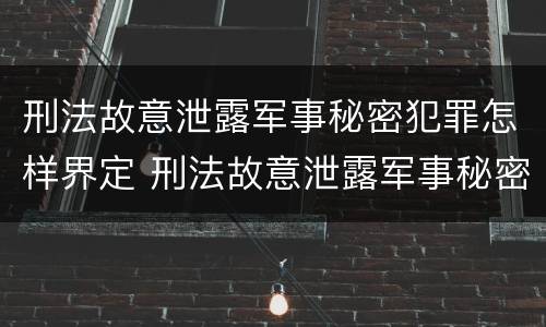 刑法故意泄露军事秘密犯罪怎样界定 刑法故意泄露军事秘密犯罪怎样界定罪名