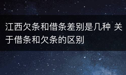 江西欠条和借条差别是几种 关于借条和欠条的区别