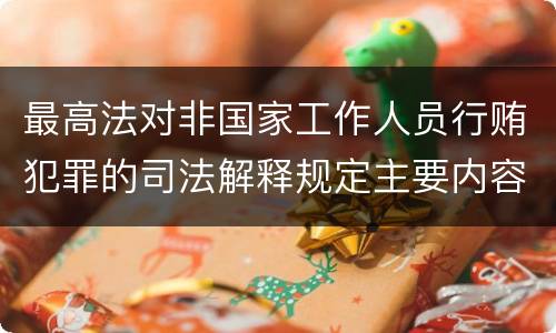 最高法对非国家工作人员行贿犯罪的司法解释规定主要内容包括什么