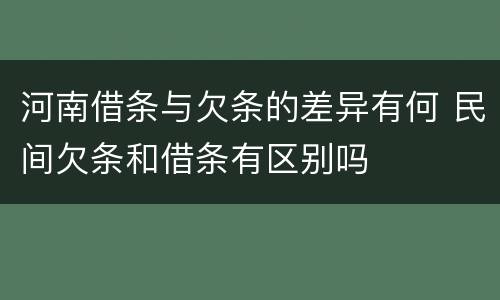 河南借条与欠条的差异有何 民间欠条和借条有区别吗
