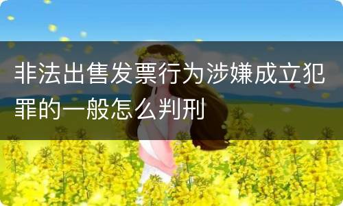 非法出售发票行为涉嫌成立犯罪的一般怎么判刑
