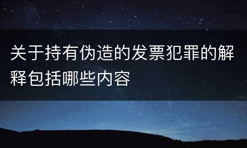 关于持有伪造的发票犯罪的解释包括哪些内容