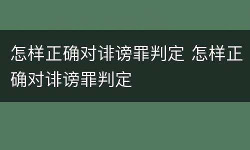 怎样正确对诽谤罪判定 怎样正确对诽谤罪判定