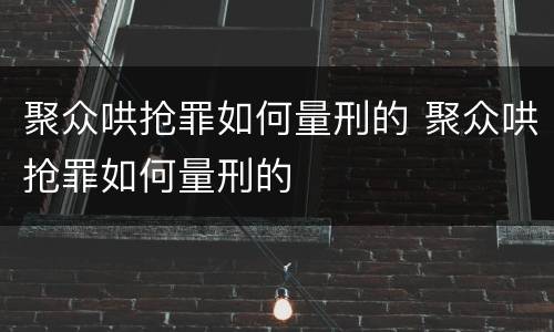聚众哄抢罪如何量刑的 聚众哄抢罪如何量刑的