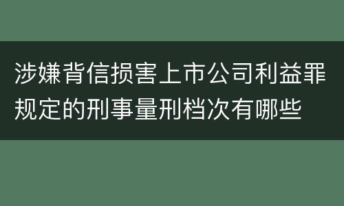 涉嫌背信损害上市公司利益罪规定的刑事量刑档次有哪些