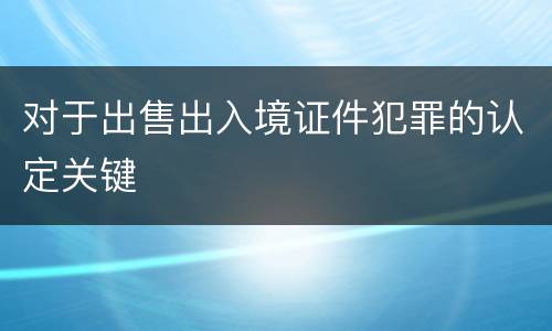 对于出售出入境证件犯罪的认定关键