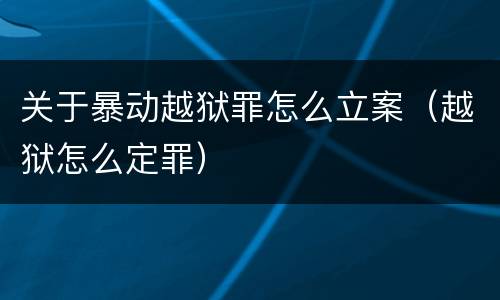 关于暴动越狱罪怎么立案（越狱怎么定罪）
