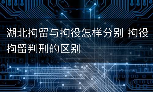 湖北拘留与拘役怎样分别 拘役拘留判刑的区别