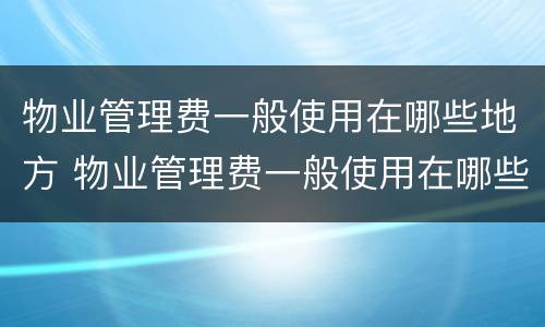 物业管理费一般使用在哪些地方 物业管理费一般使用在哪些地方收取