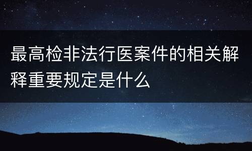 最高检非法行医案件的相关解释重要规定是什么