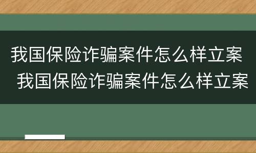 我国保险诈骗案件怎么样立案 我国保险诈骗案件怎么样立案的