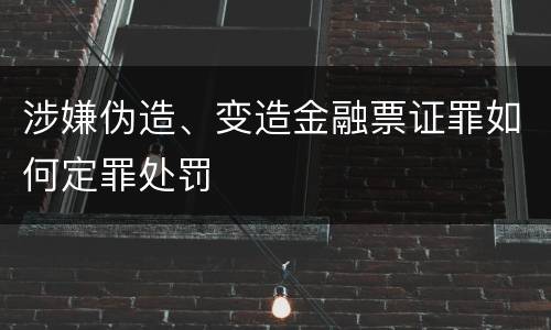 涉嫌伪造、变造金融票证罪如何定罪处罚