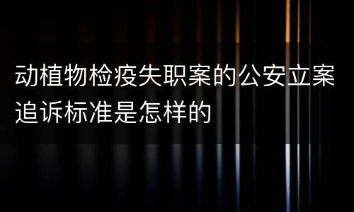 动植物检疫失职案的公安立案追诉标准是怎样的