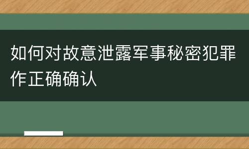 如何对故意泄露军事秘密犯罪作正确确认