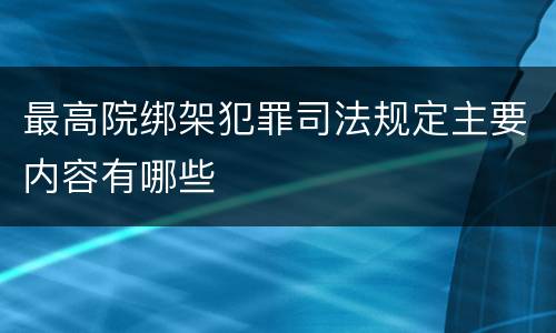 最高院绑架犯罪司法规定主要内容有哪些