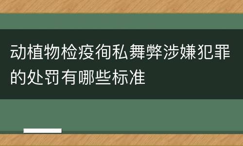 动植物检疫徇私舞弊涉嫌犯罪的处罚有哪些标准
