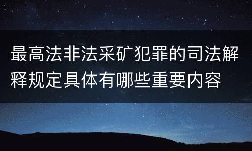 最高法非法采矿犯罪的司法解释规定具体有哪些重要内容