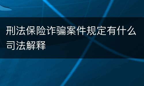 刑法保险诈骗案件规定有什么司法解释