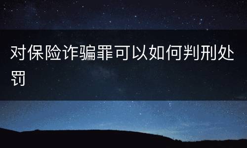 对保险诈骗罪可以如何判刑处罚