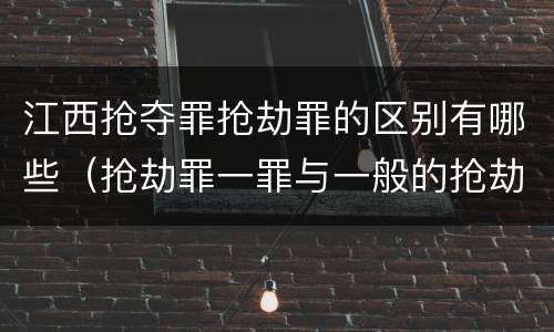 江西抢夺罪抢劫罪的区别有哪些（抢劫罪一罪与一般的抢劫罪区别）