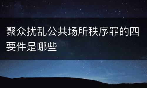 聚众扰乱公共场所秩序罪的四要件是哪些