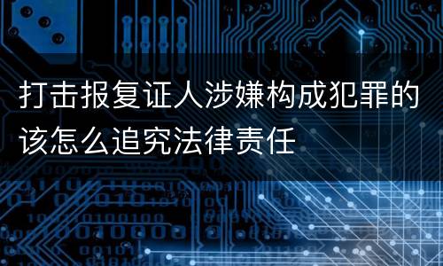打击报复证人涉嫌构成犯罪的该怎么追究法律责任