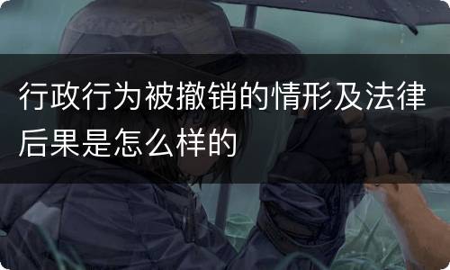 行政行为被撤销的情形及法律后果是怎么样的