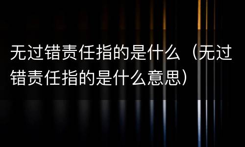 无过错责任指的是什么（无过错责任指的是什么意思）