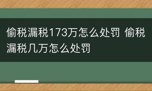 偷税漏税173万怎么处罚 偷税漏税几万怎么处罚